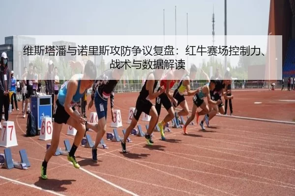 wei-si-ta-pan-yu-nuo-li-si-gong-fang-zheng-yi-fu-pan-hong-niu-sai-chang-kong-zhi-li-zhan-shu-yu-shu-ju-jie-du-2-838.jpg